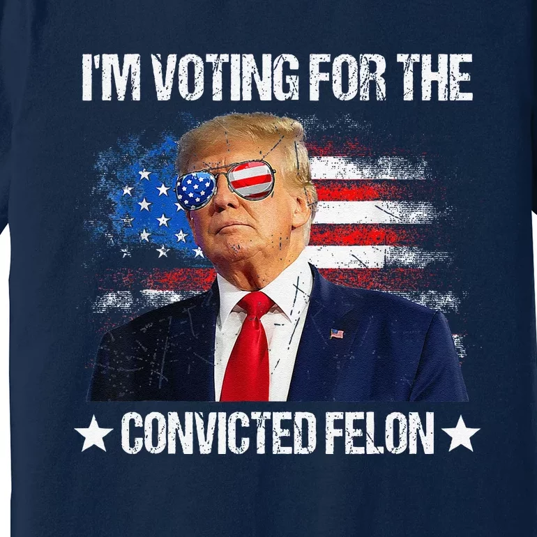 IM Voting For The Convicted Felon Funny Pro 2024 Premium T-Shirt