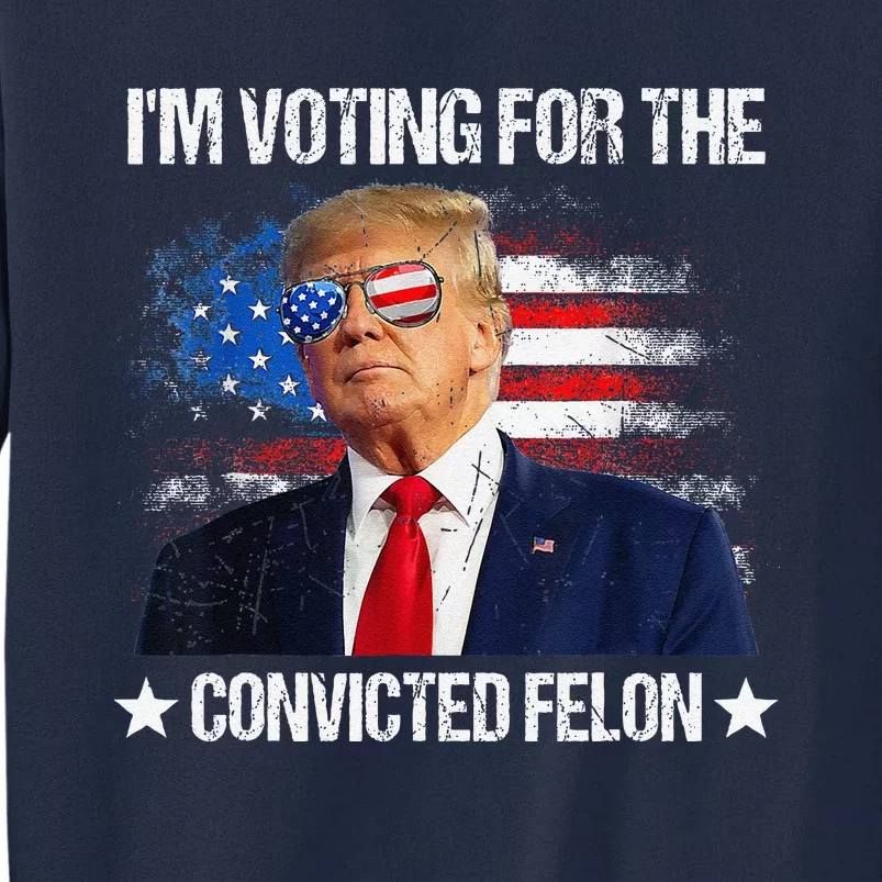 IM Voting For The Convicted Felon Funny Pro 2024 Tall Sweatshirt