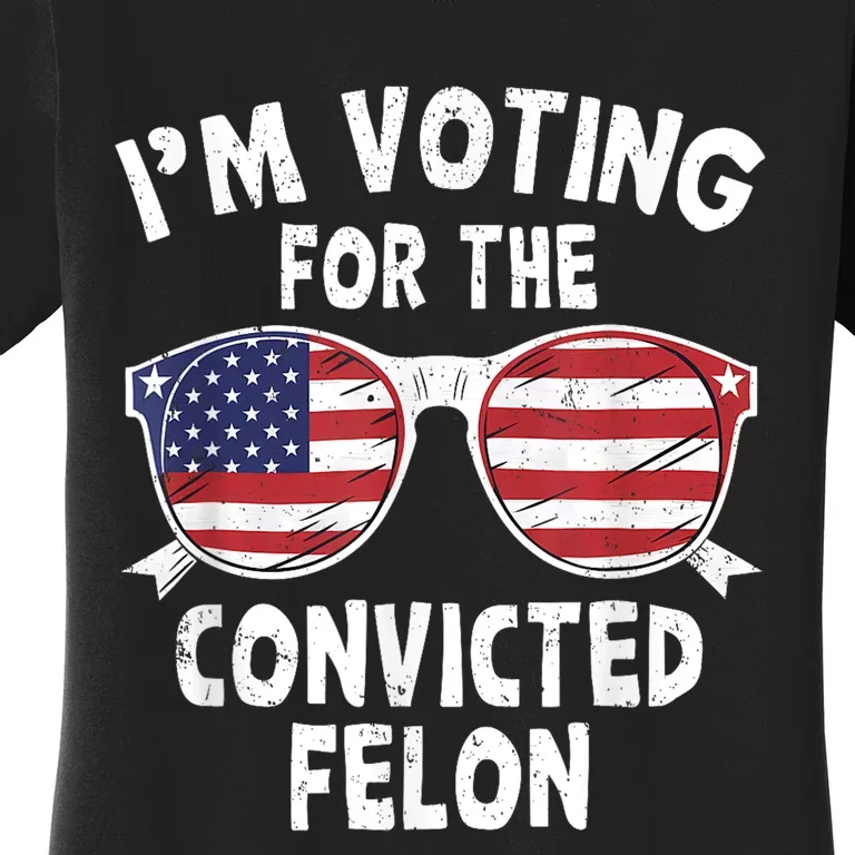 Im Voting For The Convicted Felon Funny Pro Trump 2024 Women's T-Shirt