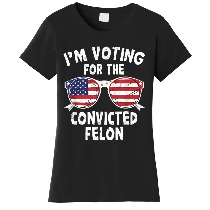 Im Voting For The Convicted Felon Funny Pro Trump 2024 Women's T-Shirt