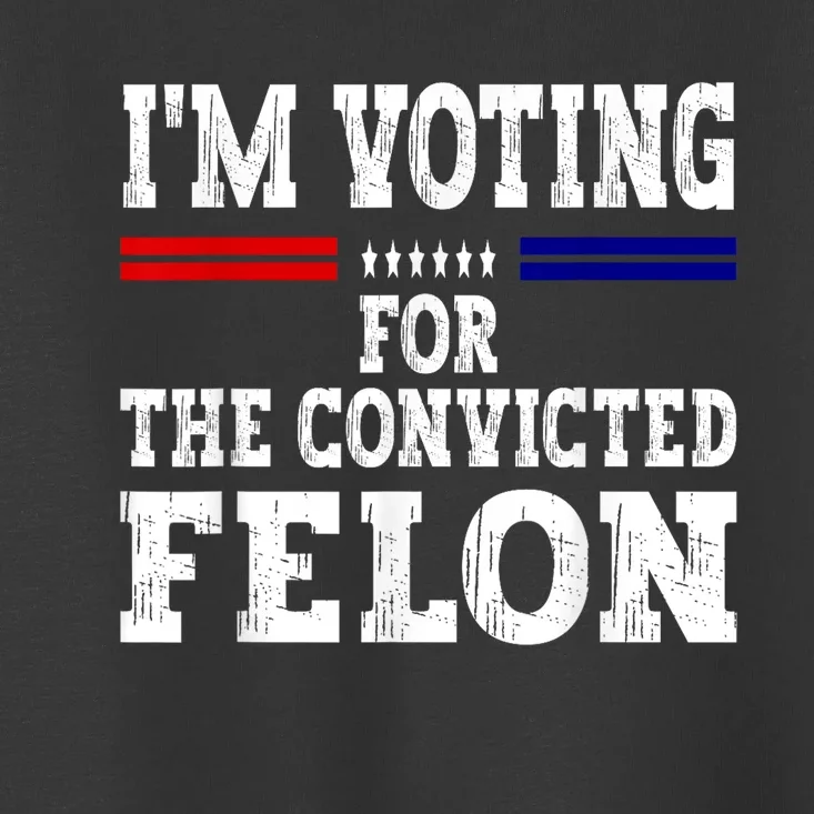 Im Voting For The Convicted Felon For President 2024 Toddler T-Shirt