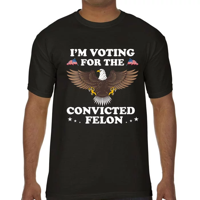 IM Voting For The Convicted Felon Eagle Pro Trump 2024 Comfort Colors T-Shirt