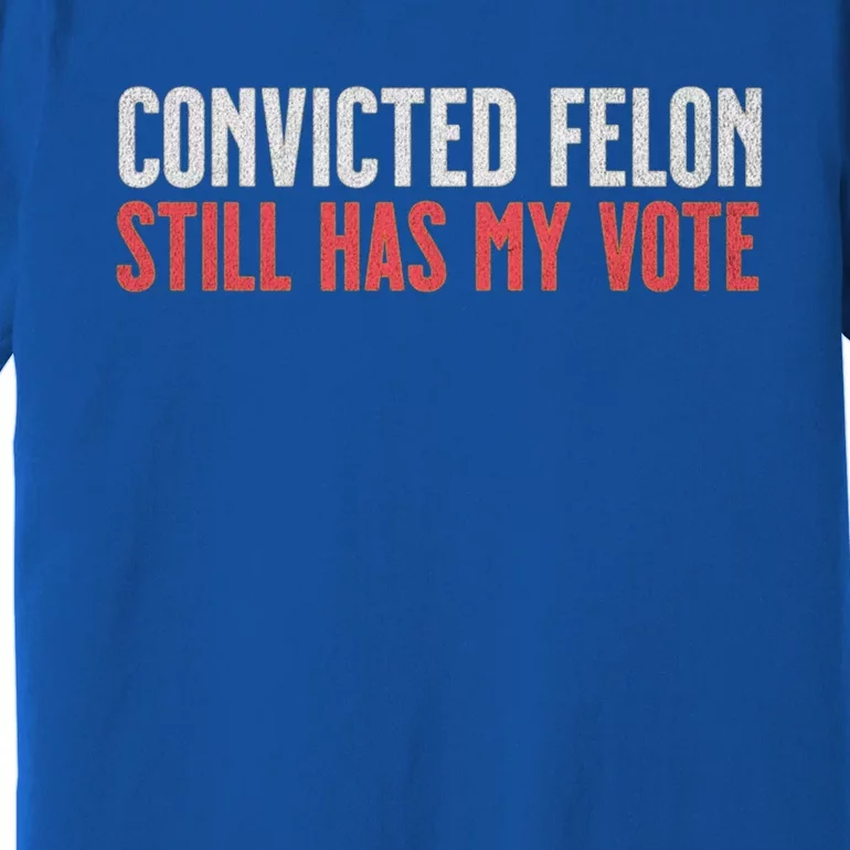 IM Voting For The Convicted Felon He Still Has My Vote Cute Gift Premium T-Shirt