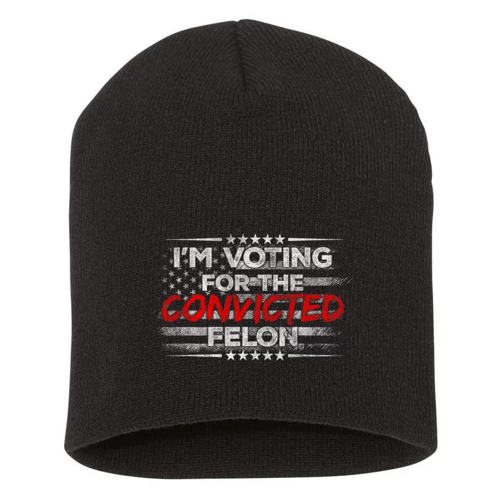 Im Voting For The Convicted Felon Funny Pro Trump 2024 Short Acrylic Beanie