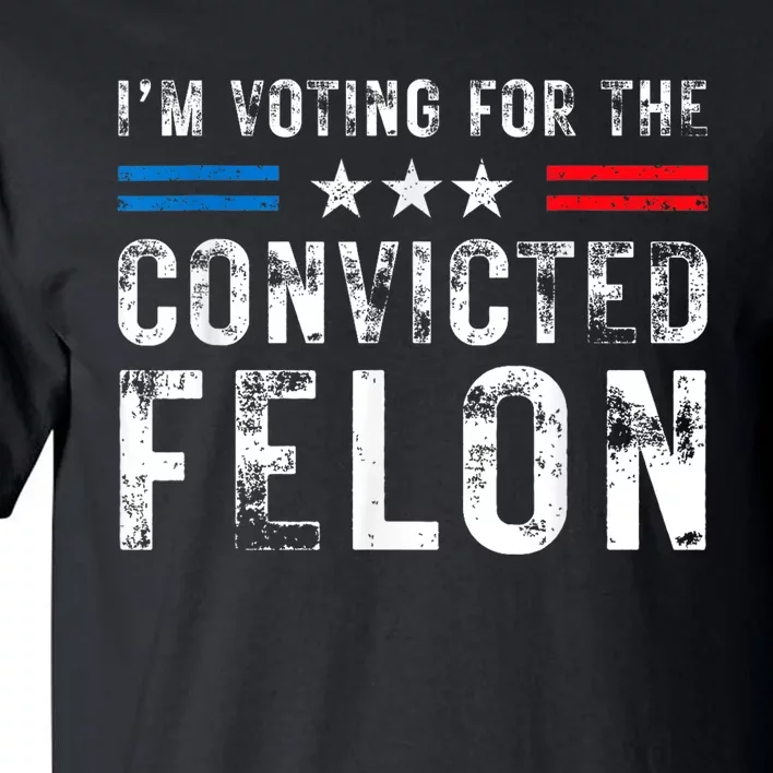 Im Voting For The Convicted Felon Funny Pro 2024 Tall T-Shirt