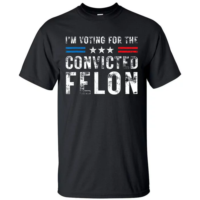 Im Voting For The Convicted Felon Funny Pro 2024 Tall T-Shirt