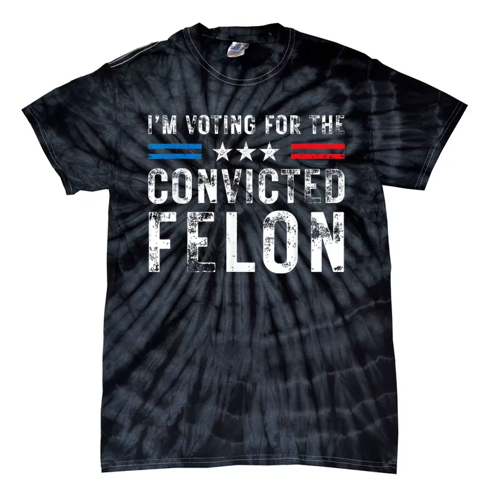 Im Voting For The Convicted Felon Funny Pro 2024 Tie-Dye T-Shirt