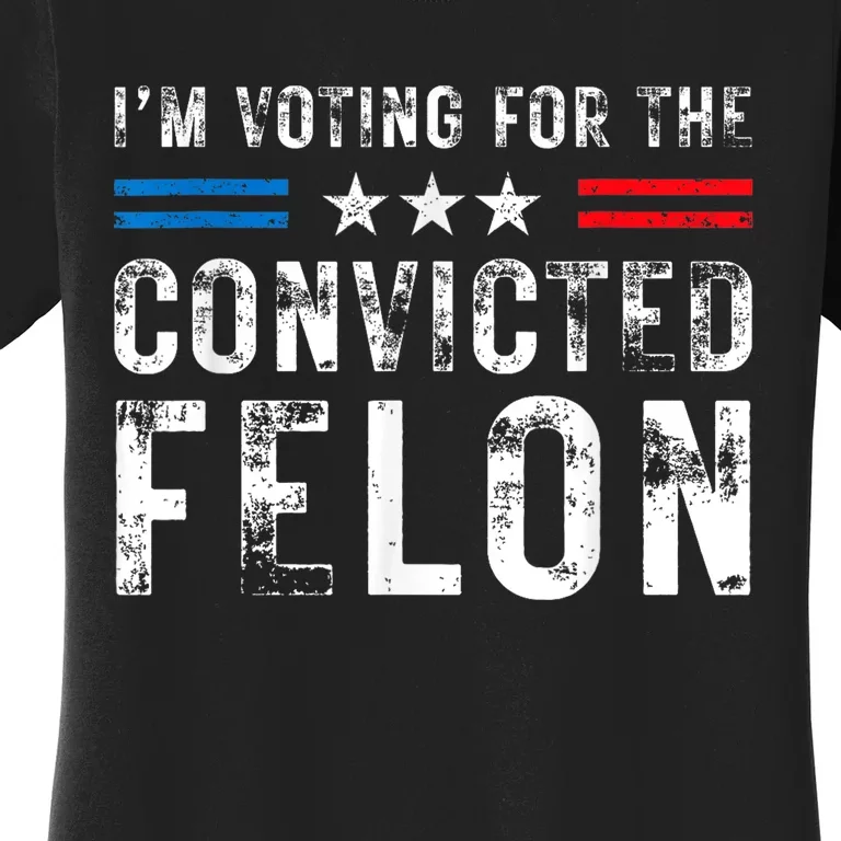 Im Voting For The Convicted Felon Funny Pro 2024 Women's T-Shirt