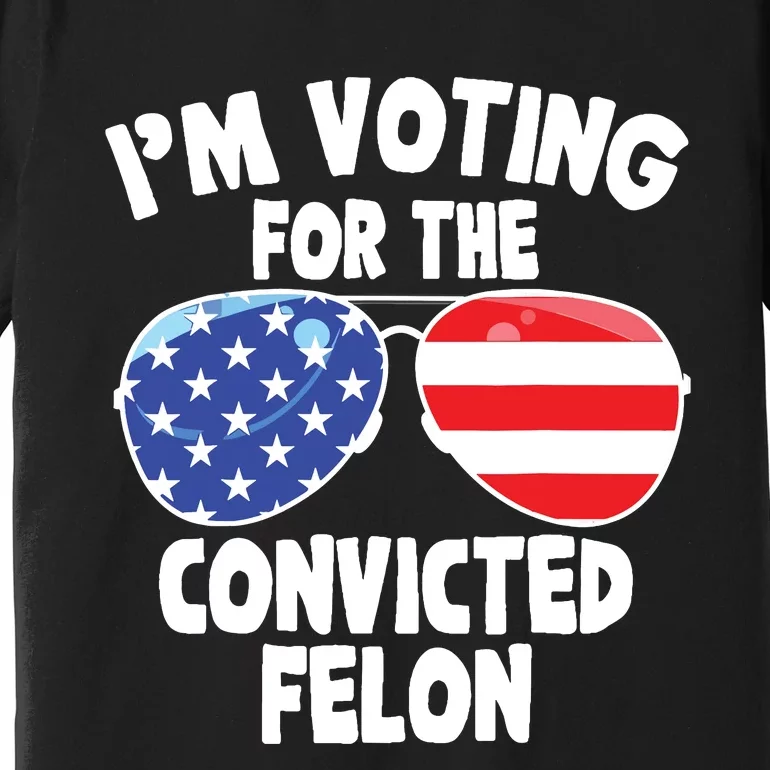 Im Voting For The Convicted Felon Funny Pro 2024 Premium T-Shirt