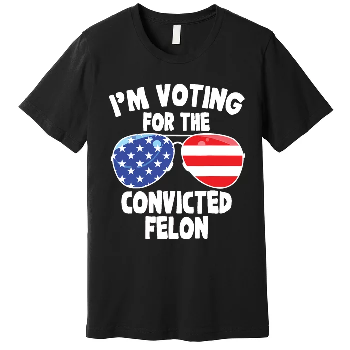 Im Voting For The Convicted Felon Funny Pro 2024 Premium T-Shirt