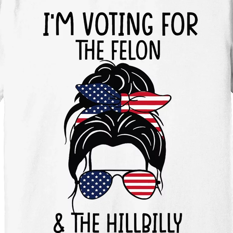 Im Voting For The Felon & The Hillbilly 2024 Pro Trump Premium T-Shirt