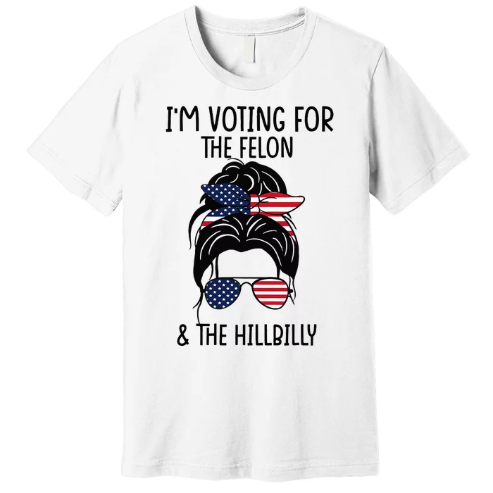 Im Voting For The Felon & The Hillbilly 2024 Pro Trump Premium T-Shirt