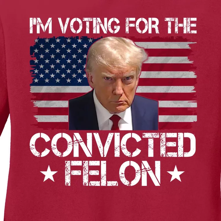 Im Voting For A Convicted Felon Ladies Long Sleeve Shirt