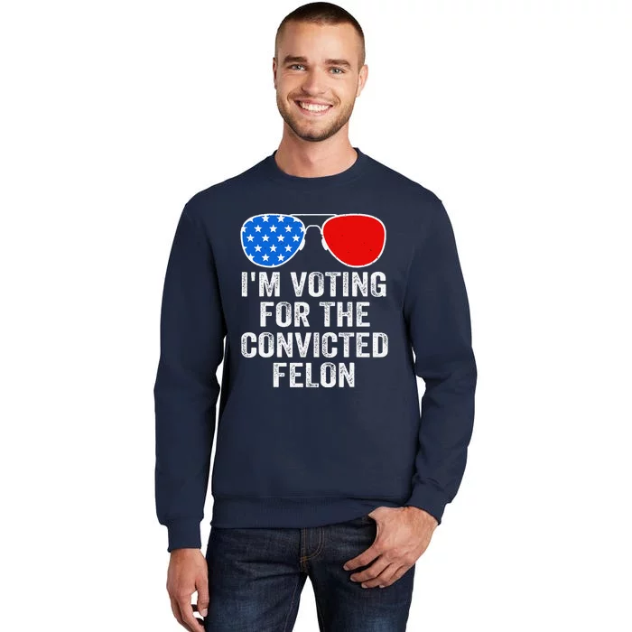 IM Voting For The Convicted Felon Funny Pro 2024 Tall Sweatshirt