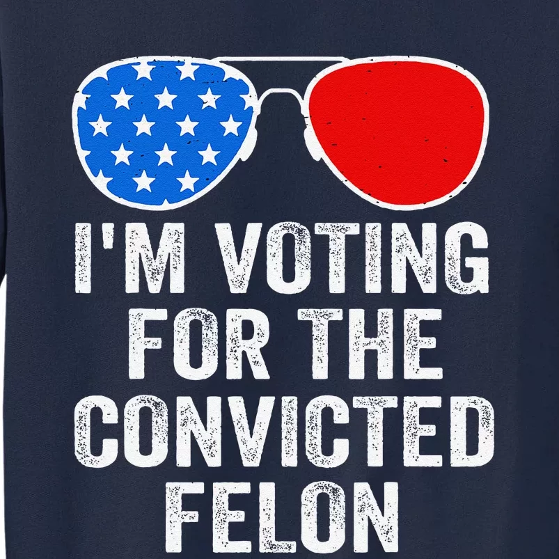 IM Voting For The Convicted Felon Funny Pro 2024 Tall Sweatshirt