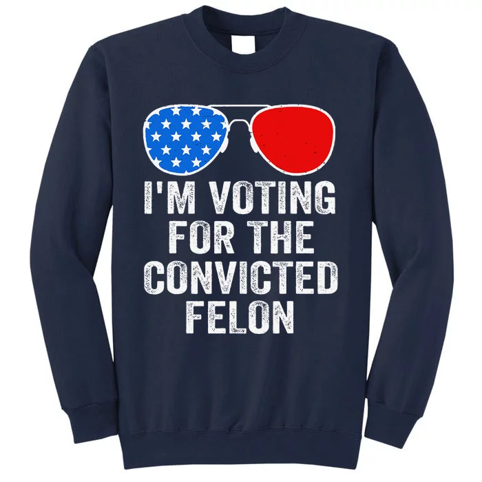 IM Voting For The Convicted Felon Funny Pro 2024 Tall Sweatshirt