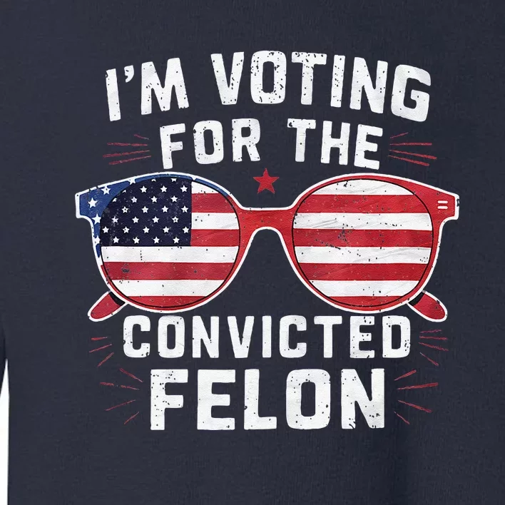 IM Voting For The Convicted Felon Funny Pro Trump 2024 Toddler Sweatshirt