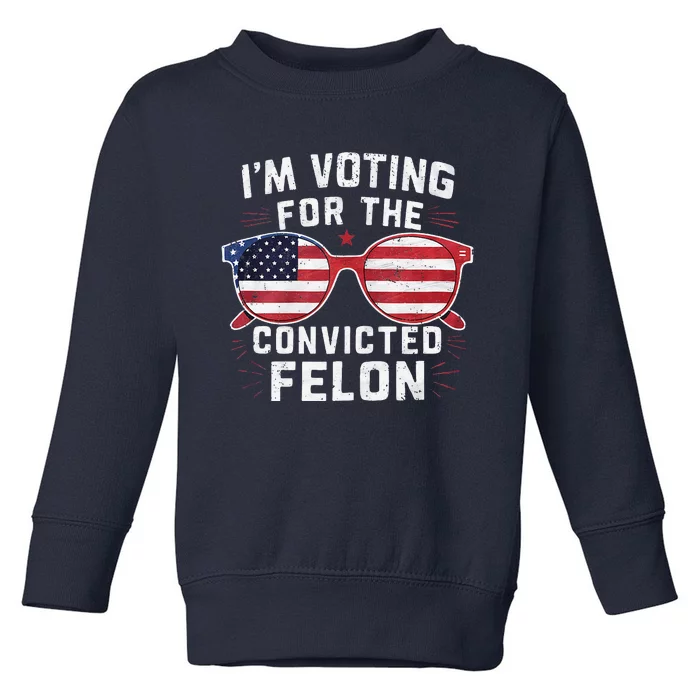 IM Voting For The Convicted Felon Funny Pro Trump 2024 Toddler Sweatshirt