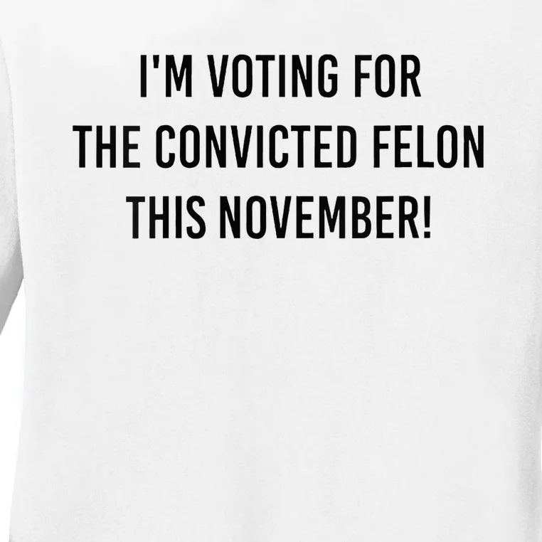 Im Voting For The Convicted Felon This November Ladies Long Sleeve Shirt