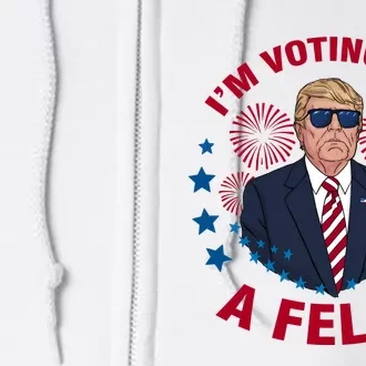 Im Voting For The Felon Trump 2024 Election Funny Fellon Full Zip Hoodie