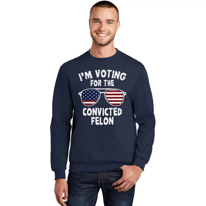 IM Voting For The Convicted Felon Funny Pro Trump 2024 Tall Sweatshirt