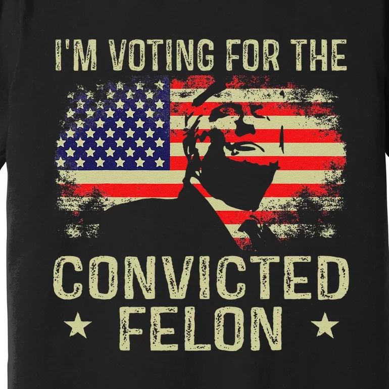 IM Voting For The Convicted Felon Gift Premium T-Shirt