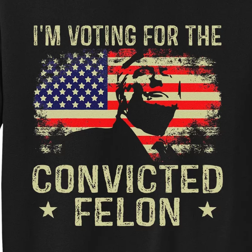 IM Voting For The Convicted Felon Gift Tall Sweatshirt