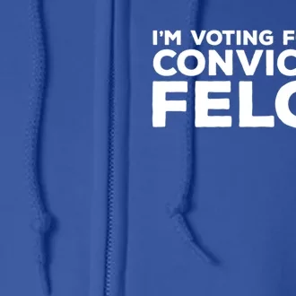 IM Voting For The Convicted Felon Funny Political Satire Gift Full Zip Hoodie