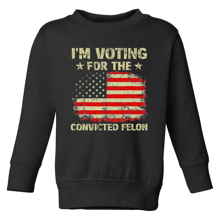 IM Voting For The Convicted Felon Us Flag Trump 2024 Gift Toddler Sweatshirt