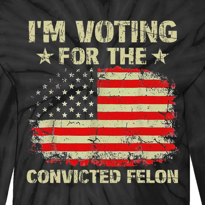 IM Voting For The Convicted Felon Us Flag Trump 2024 Gift Tie-Dye Long Sleeve Shirt