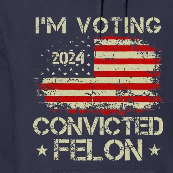 IM Voting For The Convicted Felon Funny Pro Trump 2024 Premium Hoodie