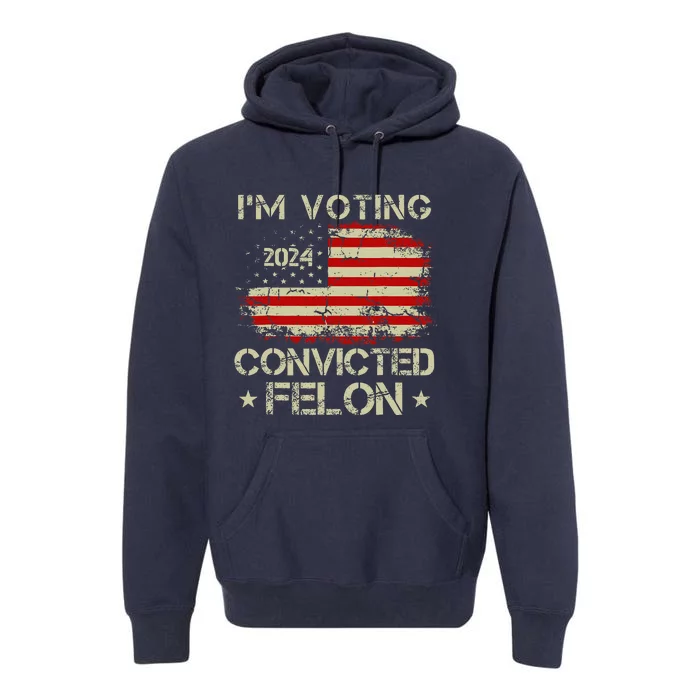 IM Voting For The Convicted Felon Funny Pro Trump 2024 Premium Hoodie