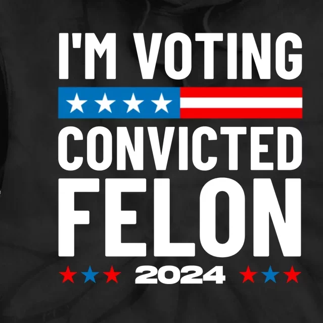 Im Voting For The Convicted Felon Funny Pro Trump 2024 Tie Dye Hoodie