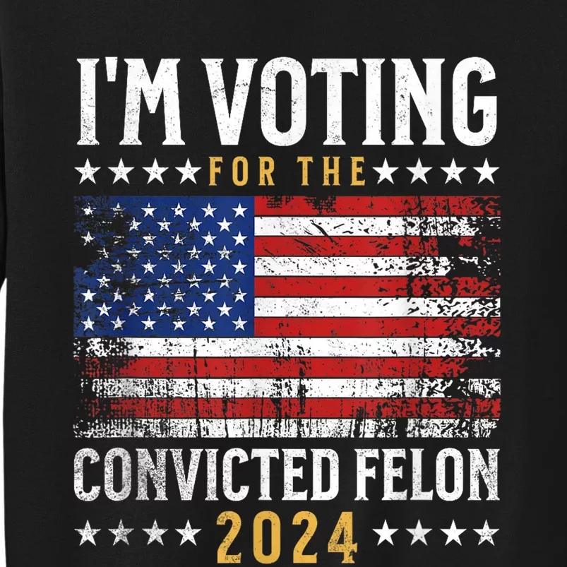 Im Voting Felon 2024 Voting For Felon Convicted Felon Tall Sweatshirt