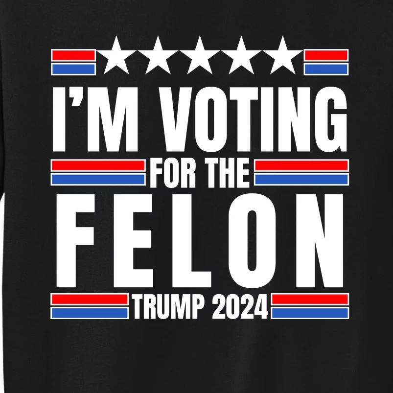 IM Voting For The Felon Trump 2024 Proud Supporter Sweatshirt