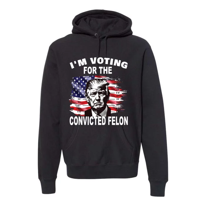 Im Voting For The Convicted Felon 2024 Funny Pro Trump Premium Hoodie