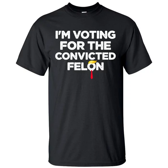 Im Voting For The Convicted Felon Funny Pro Trump 2024 Tall T-Shirt