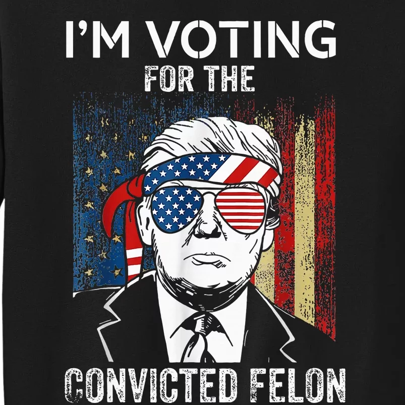 IM Voting For The Convicted Felon Funny Trump 2024 Sweatshirt