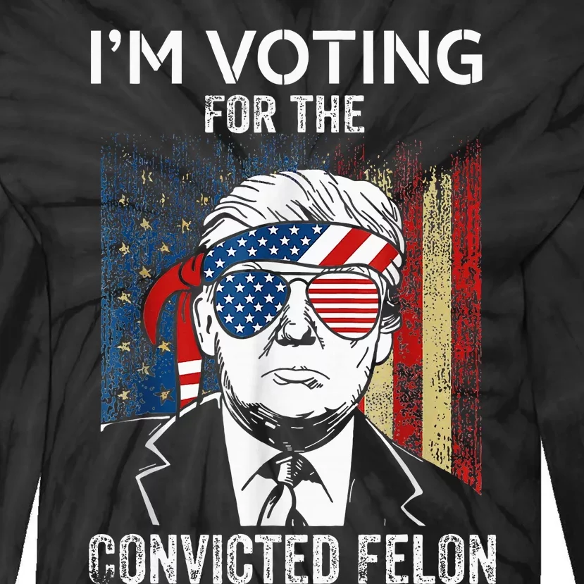 IM Voting For The Convicted Felon Funny Trump 2024 Tie-Dye Long Sleeve Shirt