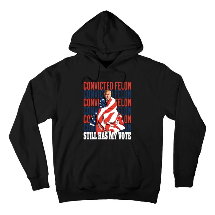 Im Voting For The Convicted Felon He Still Has My Vote Tall Hoodie