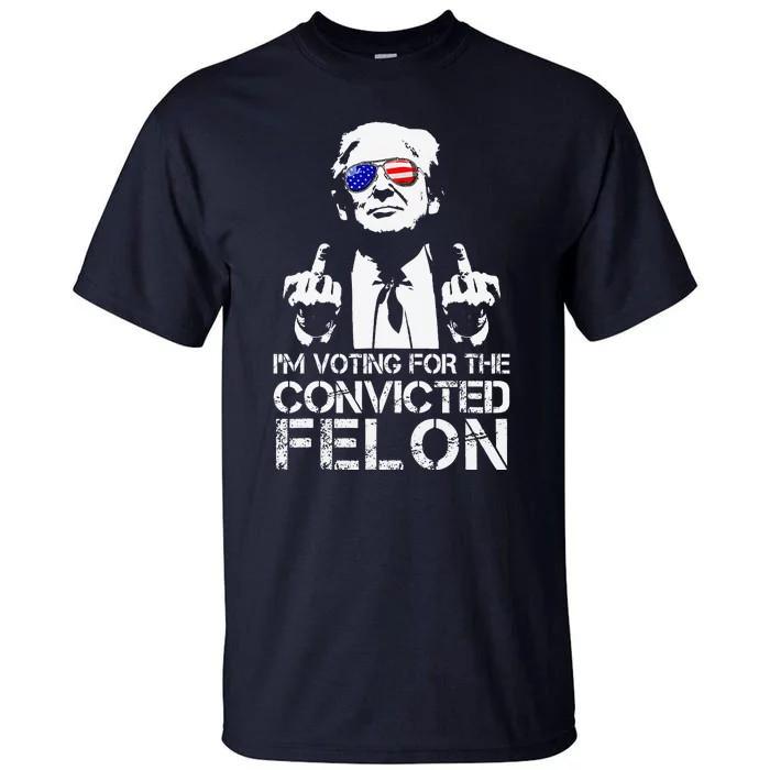 IM Voting For The Convicted Felon Funny Pro Trump 2024 Tall T-Shirt