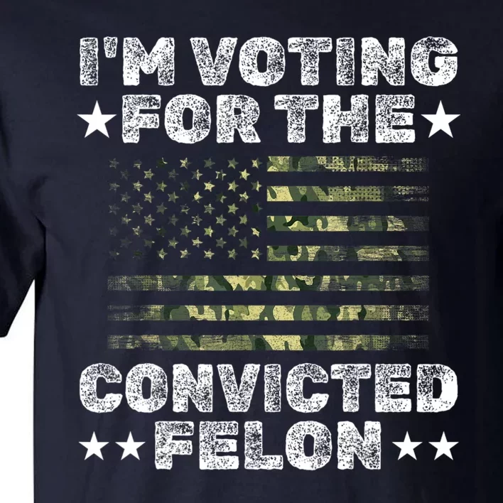 Im Voting For The Convicted Felon Funny Pro Trump 2024 Tall T-Shirt