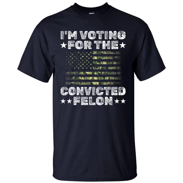 Im Voting For The Convicted Felon Funny Pro Trump 2024 Tall T-Shirt