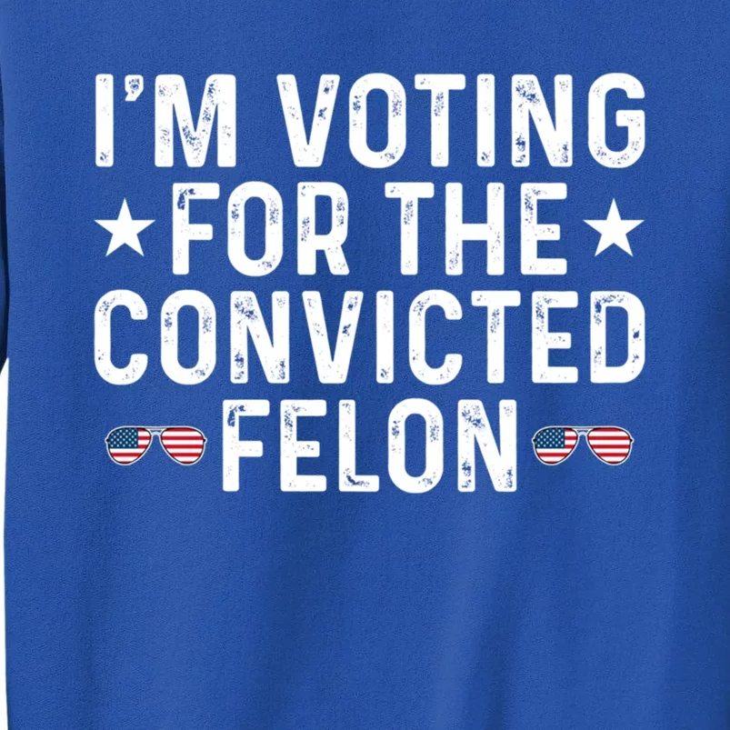 IM Voting For The Convicted Felon Funny Pro Trump Gift Tall Sweatshirt