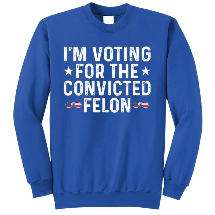 IM Voting For The Convicted Felon Funny Pro Trump Gift Tall Sweatshirt