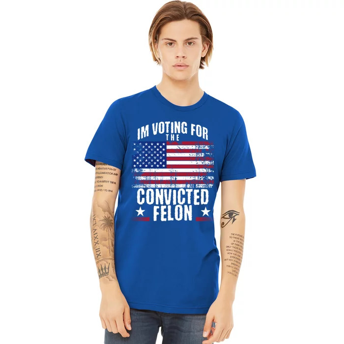 IM Voting For The Convicted Felon Funny Trump 2024 Election Gift Premium T-Shirt