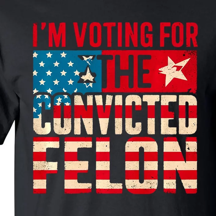 IM Voting For The Convicted Felon Funny Trump 2024 Us Flag Tall T-Shirt