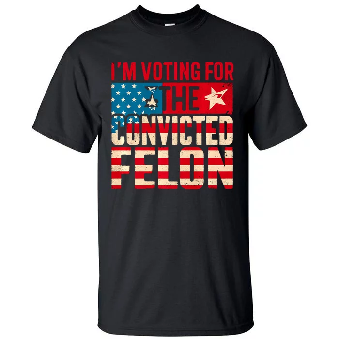 IM Voting For The Convicted Felon Funny Trump 2024 Us Flag Tall T-Shirt