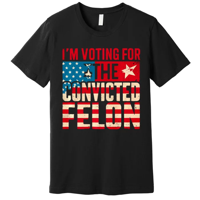 IM Voting For The Convicted Felon Funny Trump 2024 Us Flag Premium T-Shirt