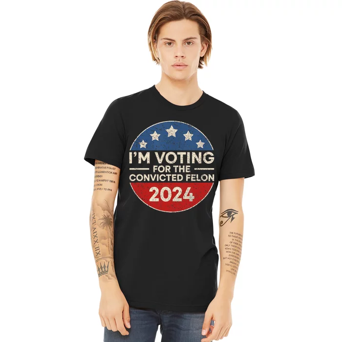 IM Voting For The Convicted Felon Funny 2024 Premium T-Shirt